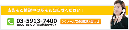 広告をご検討中の駅をお知らせください！ 03-5913-7400 9:00-18:00（土日祝をのぞく）