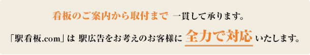看板のご案内から取付まで一貫して承ります。「駅看板.com」は駅広告をお考えのお客様に全力で対応いたします。