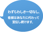わずらわしさ一切なし。 看板はあなたに代わって宣伝し続けます。