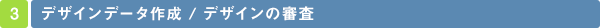 3 デザインデータ作成 / デザインの審査